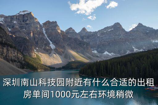 深圳南山科技園附近有什么合適的出租房單間1000元左右環(huán)境稍微
