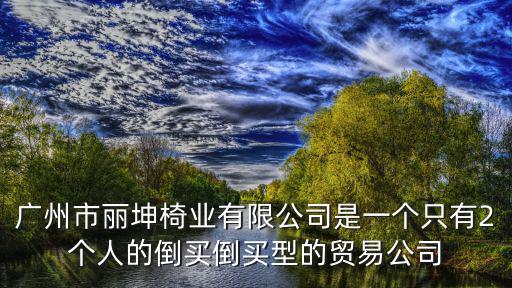 廣州市麗坤椅業(yè)有限公司是一個(gè)只有2個(gè)人的倒買倒買型的貿(mào)易公司
