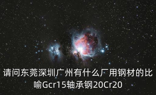 請問東莞深圳廣州有什么廠用鋼材的比喻Gcr15軸承鋼20Cr20