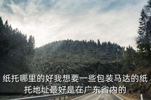 紙托哪里的好我想要一些包裝馬達的紙托地址最好是在廣東省內(nèi)的