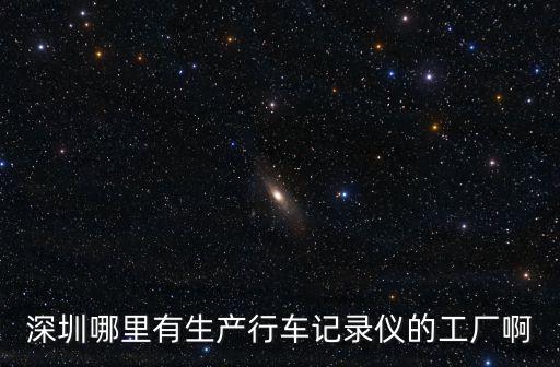 深圳市聯佳有限公司，深圳哪里有生產行車記錄儀的工廠啊