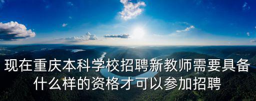 現在重慶本科學校招聘新教師需要具備什么樣的資格才可以參加招聘
