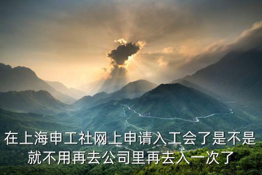 在上海申工社網上申請入工會了是不是就不用再去公司里再去入一次了