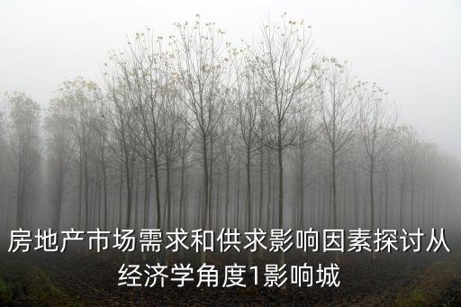 房地產市場需求和供求影響因素探討從經濟學角度1影響城