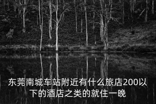 東莞南城附近旅館，東莞南城汽車站附近有什么便宜一點(diǎn)的賓館100元左右
