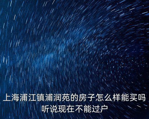 上海浦江鎮浦潤苑的房子怎么樣能買嗎聽說現在不能過戶