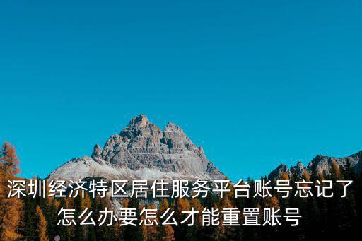深圳經(jīng)濟(jì)特區(qū)居住服務(wù)平臺(tái)賬號(hào)忘記了怎么辦要怎么才能重置賬號(hào)