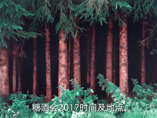 糖酒會2017時間及地點