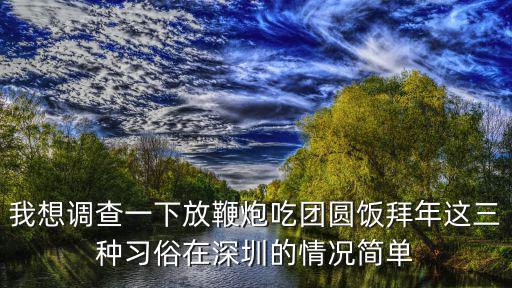 我想調查一下放鞭炮吃團圓飯拜年這三種習俗在深圳的情況簡單