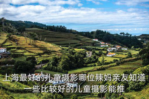 上海最好的兒童攝影哪位辣媽親友知道一些比較好的兒童攝影能推