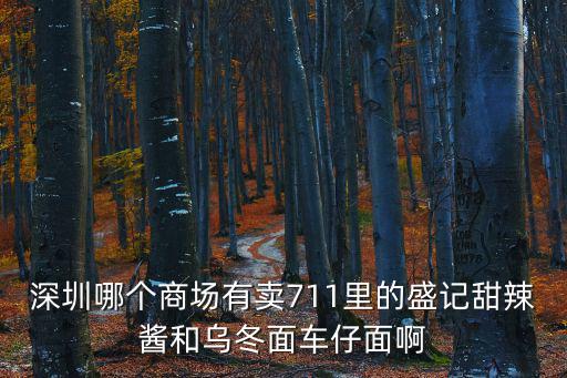 深圳那里有車仔面批發，深圳哪個商場有賣711里的盛記甜辣醬和烏冬面車仔面啊