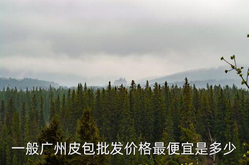 一般廣州皮包批發價格最便宜是多少