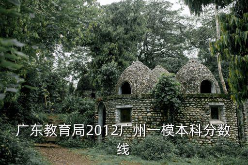 廣東教育局2012廣州一模本科分數線