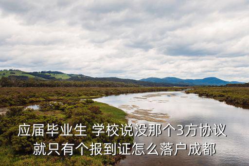 應(yīng)屆畢業(yè)生 學(xué)校說沒那個(gè)3方協(xié)議 就只有個(gè)報(bào)到證怎么落戶成都