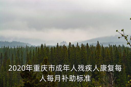 2020年重慶市成年人殘疾人康復(fù)每人每月補(bǔ)助標(biāo)準(zhǔn)