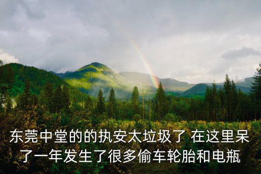 東莞中堂的的執安太垃圾了 在這里呆了一年發生了很多偷車輪胎和電瓶