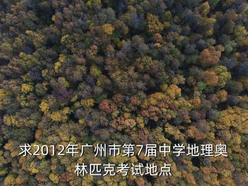 求2012年廣州市第7屆中學地理奧林匹克考試地點