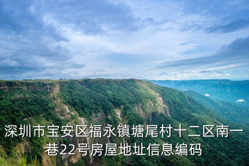 深圳市寶安區福永鎮塘尾村十二區南一巷22號房屋地址信息編碼