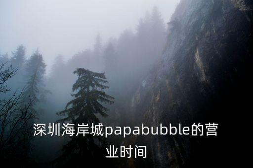 深圳海岸城papabubble的營(yíng)業(yè)時(shí)間