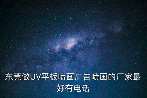 東莞做UV平板噴畫廣告噴畫的廠家最好有電話
