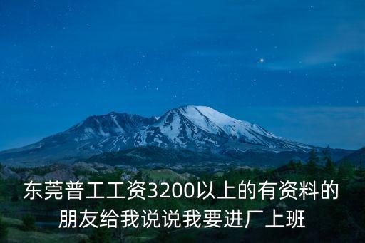 東莞普工工資3200以上的有資料的朋友給我說說我要進廠上班