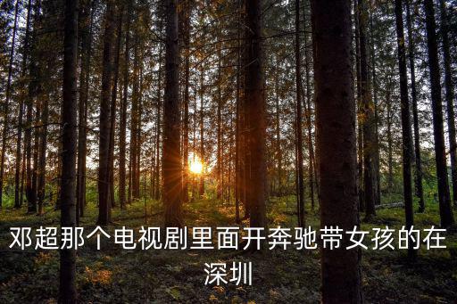 鄧超那個(gè)電視劇里面開奔馳帶女孩的在深圳
