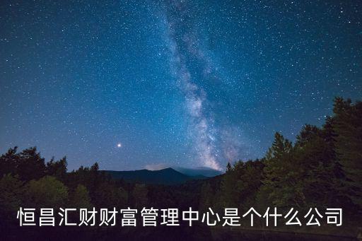 恒昌匯財(cái)財(cái)富管理中心是個(gè)什么公司
