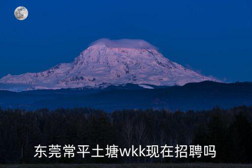 東莞常平土塘wkk現(xiàn)在招聘嗎
