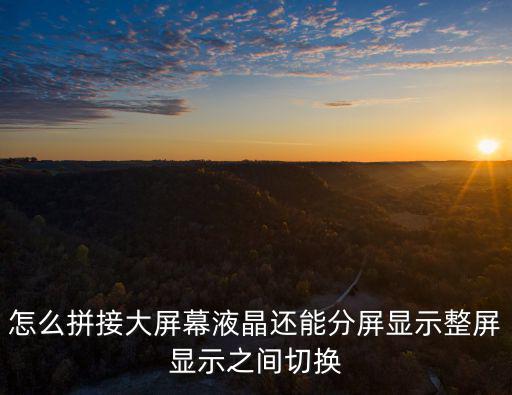 怎么拼接大屏幕液晶還能分屏顯示整屏顯示之間切換