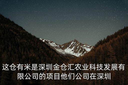 這倉(cāng)有米是深圳金倉(cāng)匯農(nóng)業(yè)科技發(fā)展有限公司的項(xiàng)目他們公司在深圳
