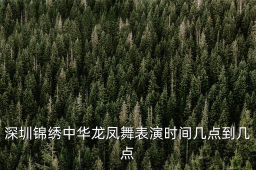 深圳錦繡中華龍鳳舞表演時(shí)間幾點(diǎn)到幾點(diǎn)