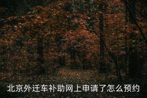 北京外遷車補(bǔ)助網(wǎng)上申請(qǐng)了怎么預(yù)約