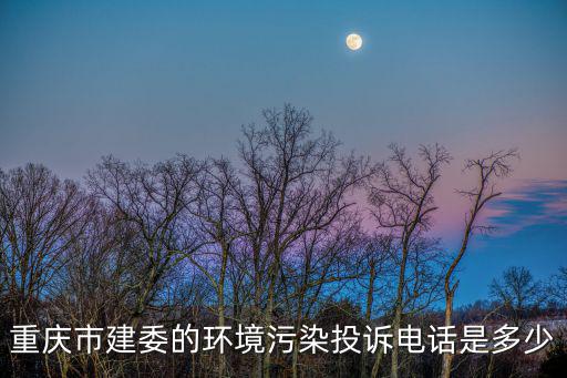 重慶市建委的環境污染投訴電話是多少