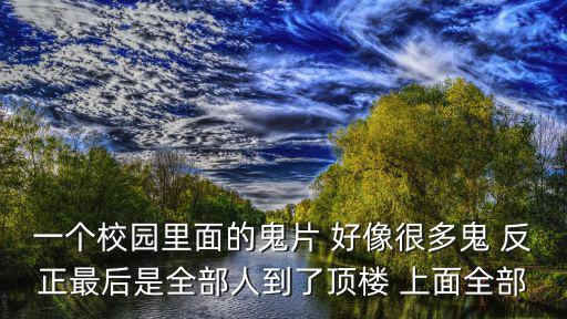 深圳 麥子豪，一個(gè)校園里面的鬼片 好像很多鬼 反正最后是全部人到了頂樓 上面全部