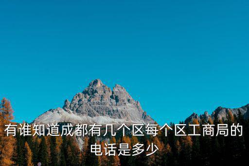 有誰知道成都有幾個區(qū)每個區(qū)工商局的電話是多少