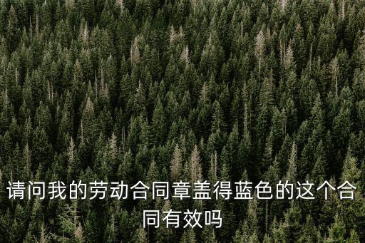 請問我的勞動合同章蓋得藍(lán)色的這個合同有效嗎