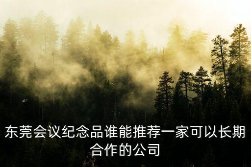 東莞市風(fēng)雅禮品有限公司，我們公司在長安有近一點的禮品公司介紹給我們嗎要價格合理服