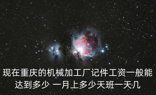 現在重慶的機械加工廠記件工資一般能達到多少 一月上多少天班一天幾