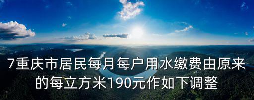 7重慶市居民每月每戶用水繳費由原來的每立方米190元作如下調(diào)整