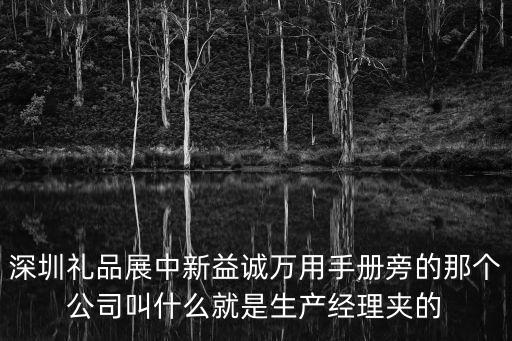 深圳市王帝實業有限公司，深圳禮品展中新益誠萬用手冊旁的那個公司叫什么就是生產經理夾的