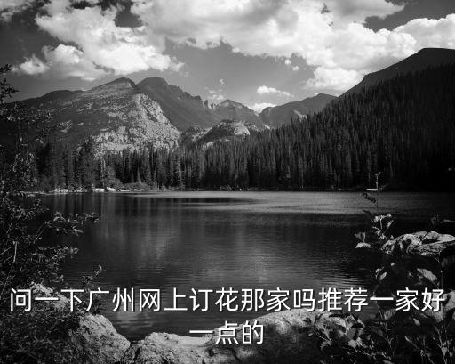問一下廣州網上訂花那家嗎推薦一家好一點的
