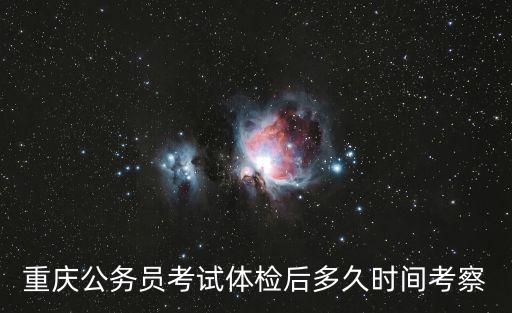 重慶市紀委遴選報名情況，重慶公務員考試體檢后多久時間考察