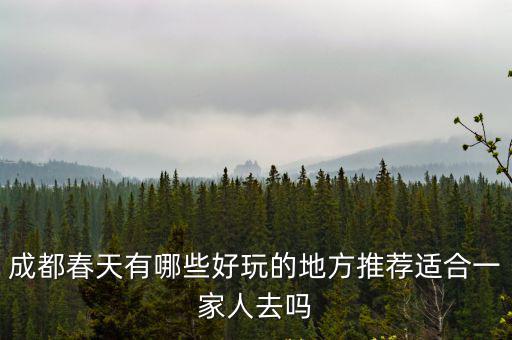 成都春天有哪些好玩的地方推薦適合一家人去嗎