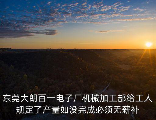 東莞久鋒機械，東莞大朗百一電子廠機械加工部給工人規定了產量如沒完成必須無薪補