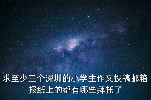 求至少三個(gè)深圳的小學(xué)生作文投稿郵箱報(bào)紙上的都有哪些拜托了