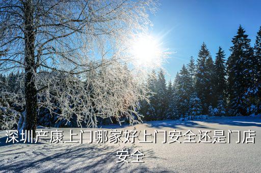 深圳產康上門哪家好上門安全還是門店安全
