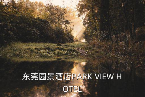 東莞園景酒店PARK VIEW HOTEL