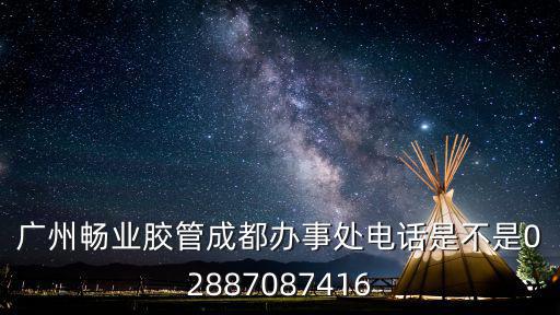 廣州暢業膠管成都辦事處電話是不是02887087416