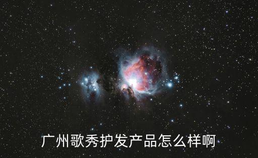 廣州歌秀護發產品怎么樣啊