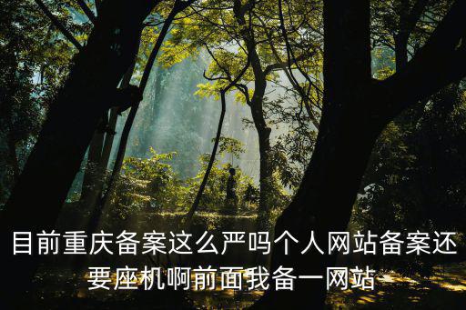 目前重慶備案這么嚴嗎個人網站備案還要座機啊前面我備一網站